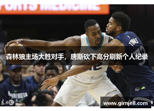 森林狼主场大胜对手,唐斯砍下高分刷新个人纪录 森林狼主场大胜对手,唐斯砍下高分刷新个人纪录